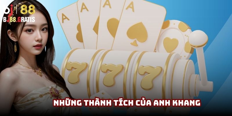 Những thành tích vang dội của Anh Khang tại hệ thống Casino